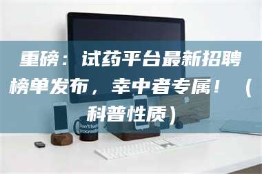文山重磅：试药平台最新招聘榜单发布，幸中者专属！（科普性质） 第1张