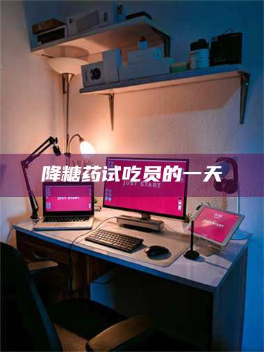 文山降糖药试吃员的一天 第1张