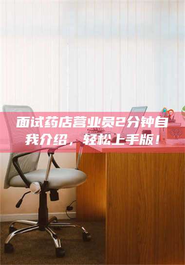 文山面试药店营业员2分钟自我介绍，轻松上手版！