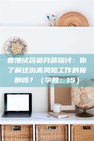 文山香港试药员月薪探讨：你了解这份高风险工作的报酬吗？（字数：15）