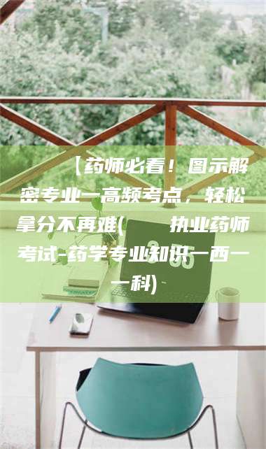文山📌【药师必看!图示解密专业一高频考点,轻松拿分不再难(📍执业药师考试-药学专业知识一西一一科) 第1张 文山📌【药师必看!图示解密专业一高频考点,轻松拿分不再难(📍执业药师考试-药学专业知识一西一一科) 第1张