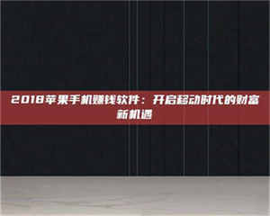 文山2018苹果手机赚钱软件：开启移动时代的财富新机遇 第1张