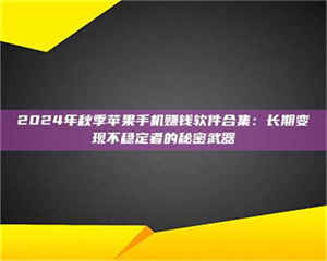 文山2024年秋季苹果手机赚钱软件合集：长期变现不稳定者的秘密武器 第1张