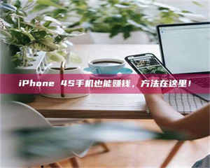 文山iPhone 4S手机也能赚钱，方法在这里！ 第1张