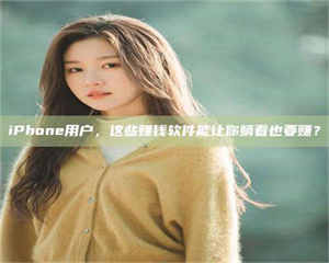 文山iPhone用户,这些赚钱软件能让你躺着也要赚? 第1张 文山iPhone用户,这些赚钱软件能让你躺着也要赚? 第1张