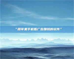 文山“用苹果手机看广告赚钱的软件” 第1张