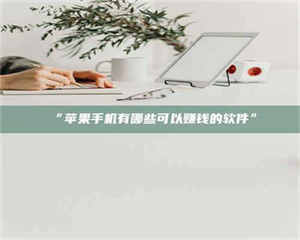 文山“苹果手机有哪些可以赚钱的软件” 第1张