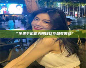 文山“苹果手机聊天赚钱软件都有哪些” 第1张