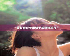 文山“豆豆趣玩苹果版手机赚钱软件” 第1张