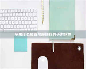 文山苹果什么能看视频赚钱的手机软件 第1张