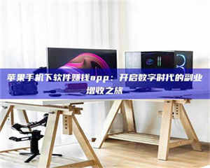 文山苹果手机下软件赚钱app：开启数字时代的副业增收之旅 第1张