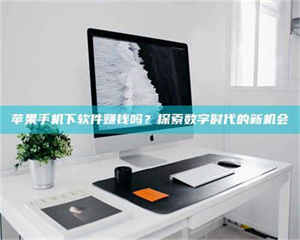 文山苹果手机下软件赚钱吗？探索数字时代的新机会 第1张