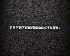 文山苹果手机下载任务赚钱的软件有哪些？ 第1张