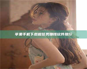 文山苹果手机下载做任务赚钱软件排行 第1张