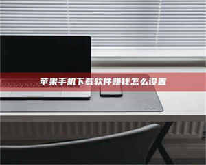 文山苹果手机下载软件赚钱怎么设置 第1张