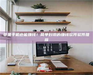 文山苹果手机也能赚钱！简单好用的赚钱软件软件推荐 第1张