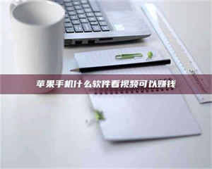 文山苹果手机什么软件看视频可以赚钱 第1张