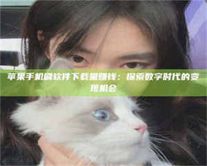 文山苹果手机刷软件下载量赚钱：探索数字时代的变现机会 第1张