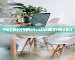 文山苹果手机十大赚钱软件：让你的闲置时间变收入 第1张