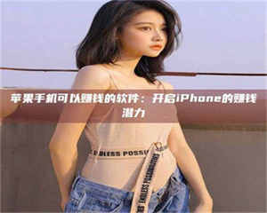 文山苹果手机可以赚钱的软件：开启iPhone的赚钱潜力 第1张