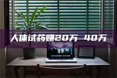 文山人体试药赚20万 40万 第1张