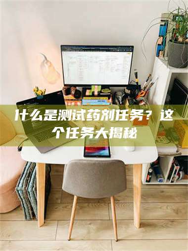文山什么是测试药剂任务？这个任务大揭秘 第1张