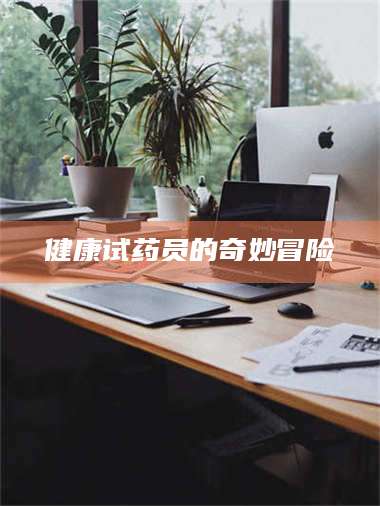 文山健康试药员的奇妙冒险 第1张
