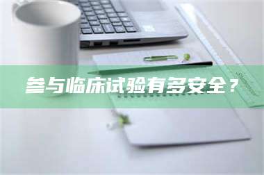 文山参与临床试验有多安全？ 第1张