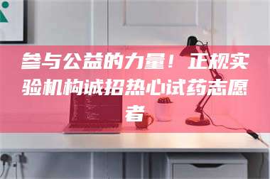 文山参与公益的力量！正规实验机构诚招热心试药志愿者 第1张