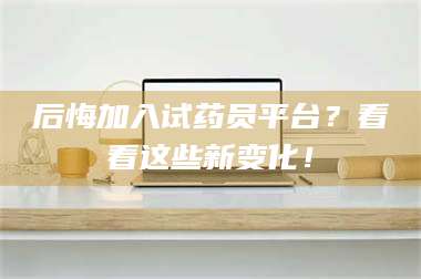 文山后悔加入试药员平台？看看这些新变化！ 第1张