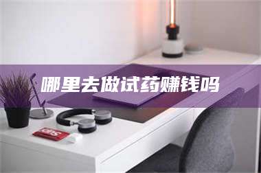 文山哪里去做试药赚钱吗 第1张