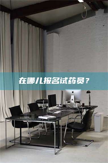 文山在哪儿报名试药员？ 第1张