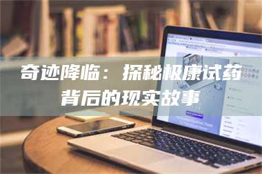 文山奇迹降临：探秘极康试药背后的现实故事 第1张