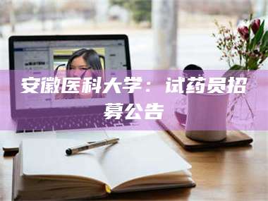 文山安徽医科大学：试药员招募公告 第1张