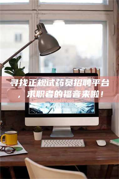 文山寻找正规试药员招聘平台，求职者的福音来啦！ 第1张