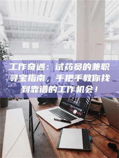 文山工作奇遇：试药员的兼职寻宝指南，手把手教你找到靠谱的工作机会！ 第1张