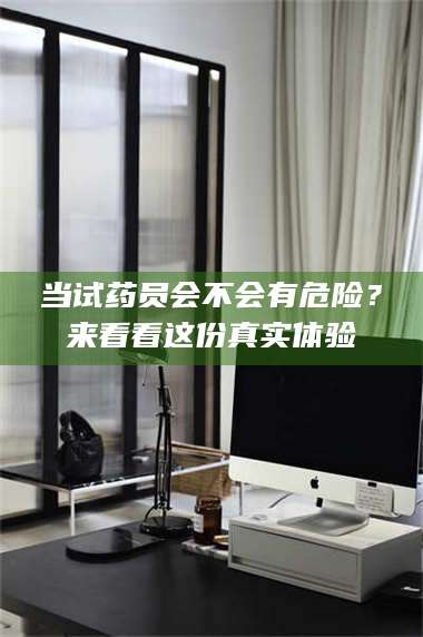 文山当试药员会不会有危险？来看看这份真实体验 第1张