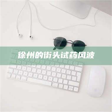 文山徐州的街头试药风波 第1张