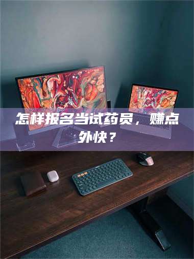 文山怎样报名当试药员，赚点外快？ 第1张