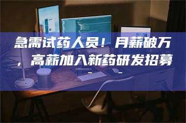 文山急需试药人员！月薪破万，高薪加入新药研发招募🔯🔯 第1张