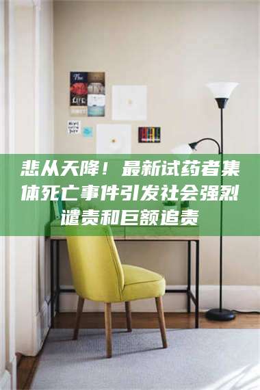 文山悲从天降！最新试药者集体死亡事件引发社会强烈谴责和巨额追责 第1张