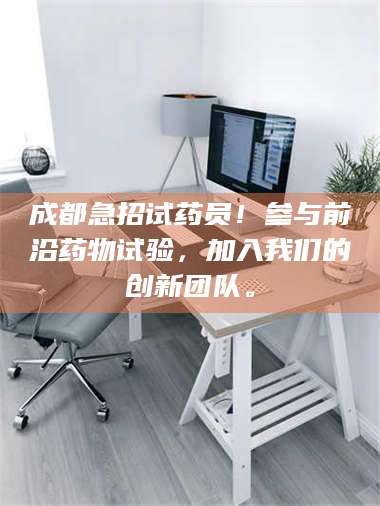 文山成都急招试药员！参与前沿药物试验，加入我们的创新团队。 第1张