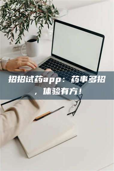 文山招招试药app：药事多招，体验有方！ 第1张