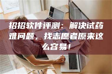 文山招招软件评测：解决试药难问题，找志愿者原来这么容易！ 第1张