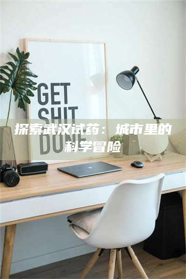 文山探索武汉试药：城市里的科学冒险 第1张