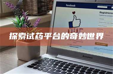 文山探索试药平台的奇妙世界 第1张