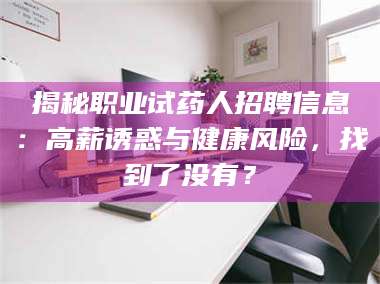文山揭秘职业试药人招聘信息：高薪诱惑与健康风险，找到了没有？ 第1张