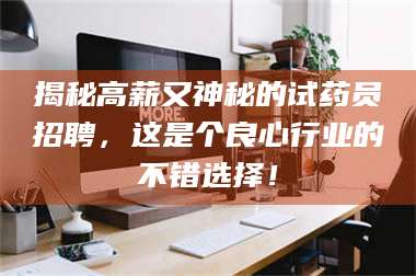 文山揭秘高薪又神秘的试药员招聘，这是个良心行业的不错选择！ 第1张