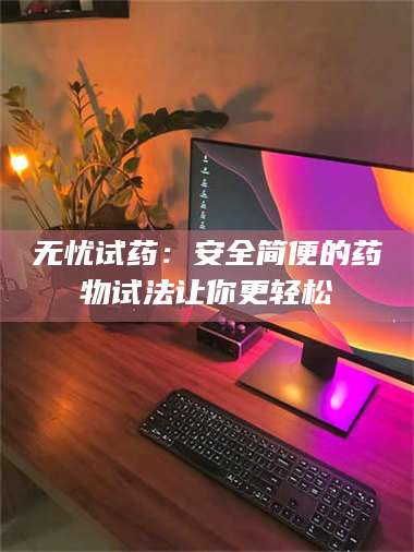 文山无忧试药：安全简便的药物试法让你更轻松 第1张