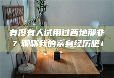 文山有没有人试用过西地那非？聊聊我的亲身经历吧！ 第1张